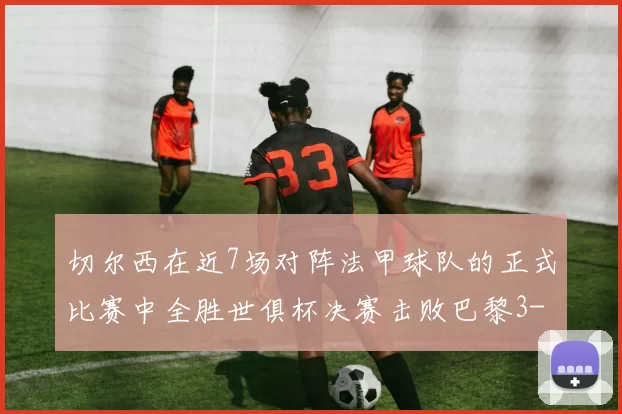 切尔西在近7场对阵法甲球队的正式比赛中全胜世俱杯决赛击败巴黎3-0
