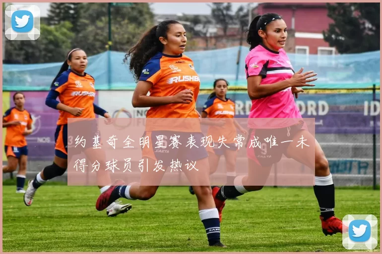 约基奇全明星赛表现失常成唯一未得分球员引发热议