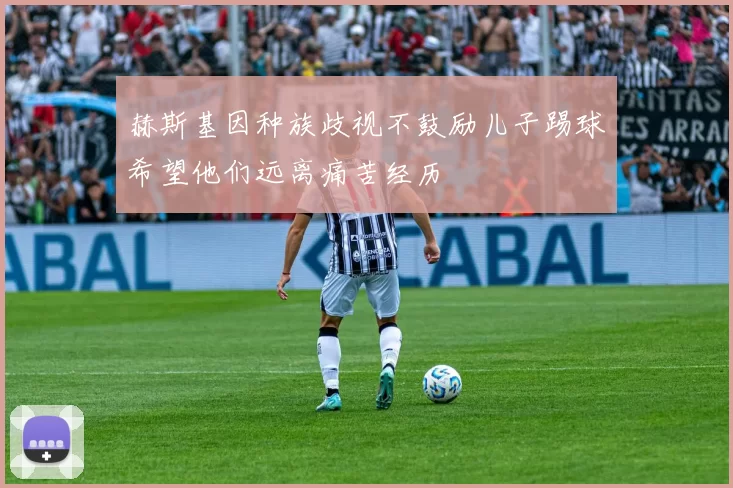 赫斯基因种族歧视不鼓励儿子踢球希望他们远离痛苦经历