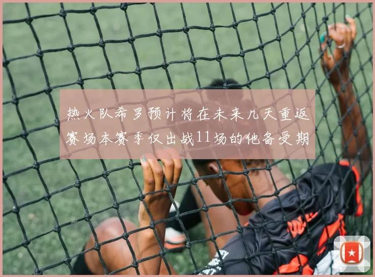 热火队希罗预计将在未来几天重返赛场本赛季仅出战11场的他备受期待