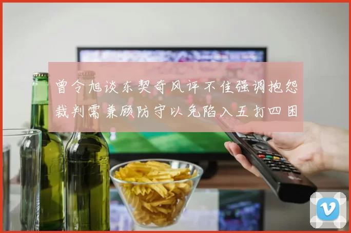 曾令旭谈东契奇风评不佳强调抱怨裁判需兼顾防守以免陷入五打四困境