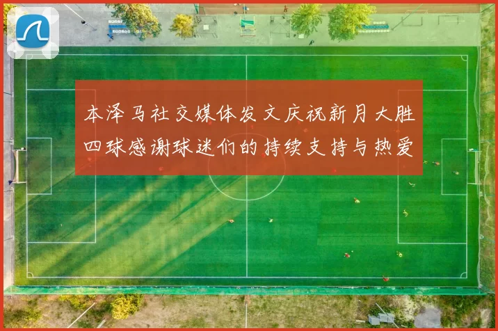 本泽马社交媒体发文庆祝新月大胜四球感谢球迷们的持续支持与热爱