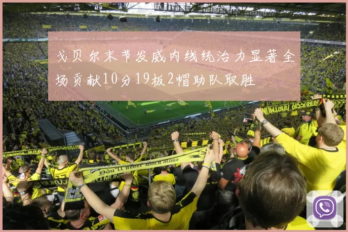 戈贝尔末节发威内线统治力显著全场贡献10分19板2帽助队取胜