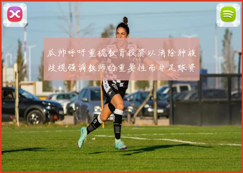 瓜帅呼吁重视教育投资以消除种族歧视强调教师的重要性而非足球资金