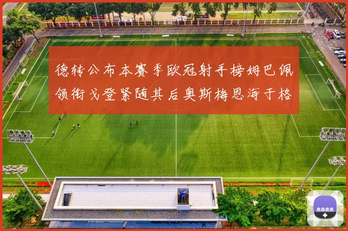德转公布本赛季欧冠射手榜姆巴佩领衔戈登紧随其后奥斯梅恩海于格表现抢眼