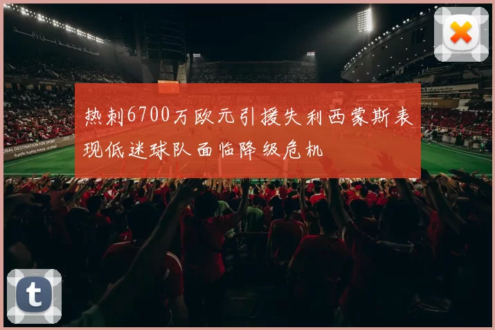 热刺6700万欧元引援失利西蒙斯表现低迷球队面临降级危机