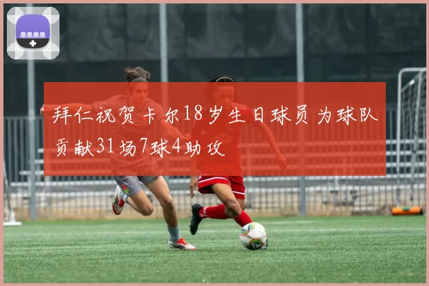 拜仁祝贺卡尔18岁生日球员为球队贡献31场7球4助攻