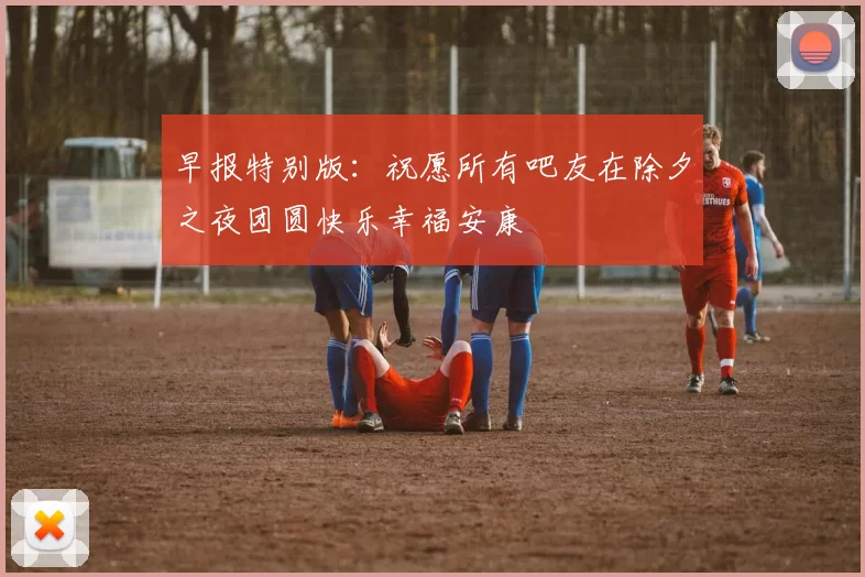 早报特别版：祝愿所有吧友在除夕之夜团圆快乐幸福安康