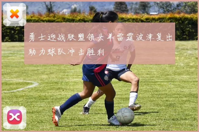 勇士迎战联盟领头羊雷霆波津复出助力球队冲击胜利