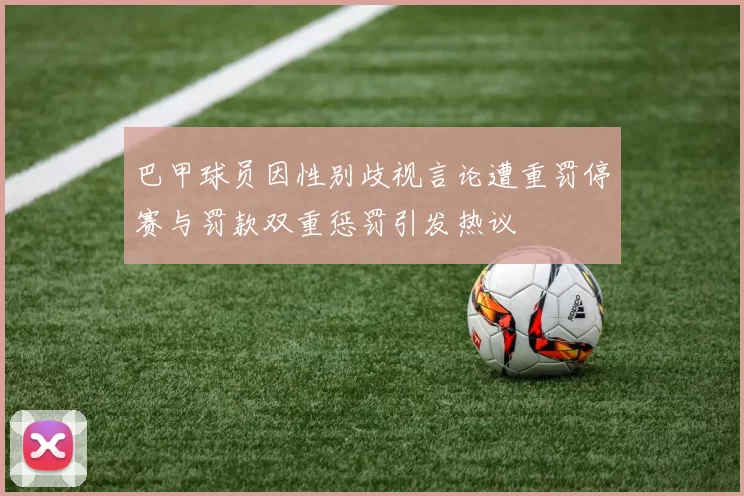 巴甲球员因性别歧视言论遭重罚停赛与罚款双重惩罚引发热议