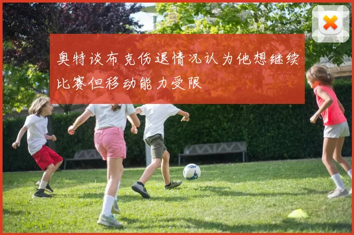 奥特谈布克伤退情况认为他想继续比赛但移动能力受限
