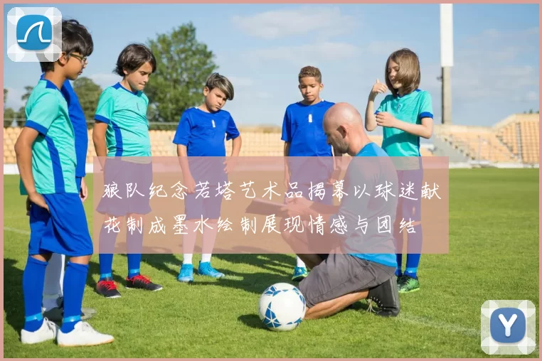 狼队纪念若塔艺术品揭幕以球迷献花制成墨水绘制展现情感与团结