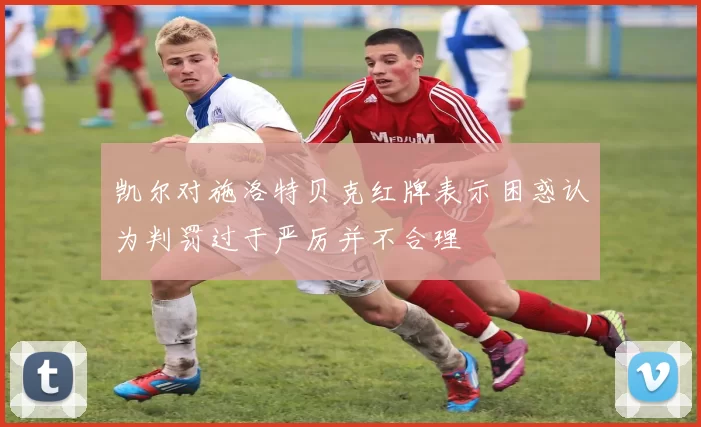 凯尔对施洛特贝克红牌表示困惑认为判罚过于严厉并不合理