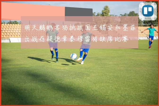 明天鹈鹕客场挑战国王锡安和墨菲出战存疑德章泰穆雷将缺席比赛