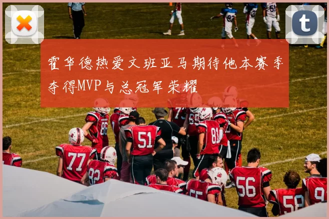 霍华德热爱文班亚马期待他本赛季夺得MVP与总冠军荣耀