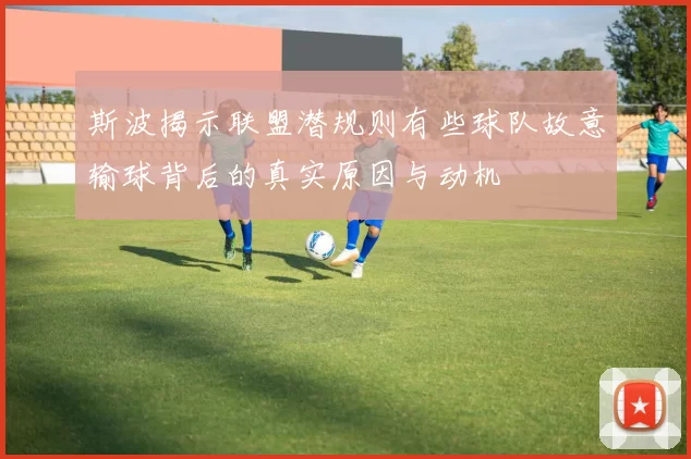 斯波揭示联盟潜规则有些球队故意输球背后的真实原因与动机
